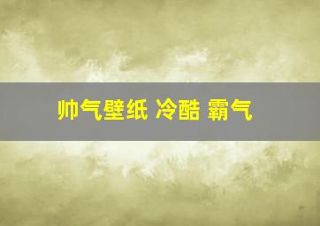 帅气壁纸 冷酷 霸气